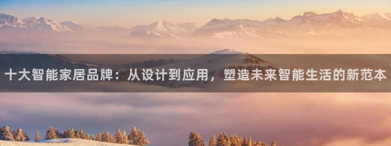 ug环球会员：十大智能家居品牌：从设计到