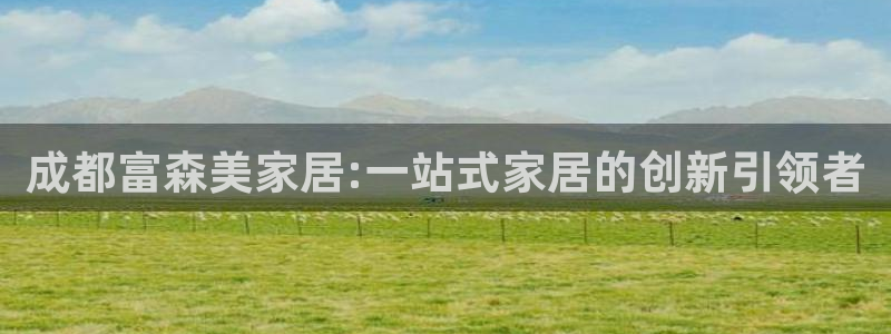 ug环球会员手机版下载官网：成都富森美家