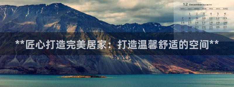 ug环球下载：**匠心打造完美居家：打造