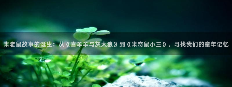 yy漫画登录不了怎么办：米老鼠故事的诞生：从《喜羊羊与灰太狼》到《米奇鼠小三》，寻找我们的童年记忆